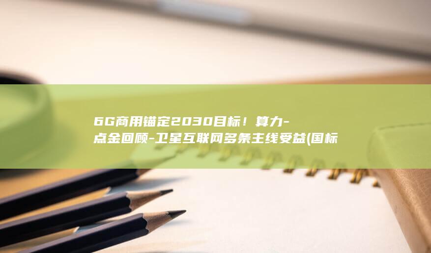 6G商用锚定2030目标!算力-点金回顾-卫星互联网多条主线受益 (国标6mm的锚杆是多粗的)