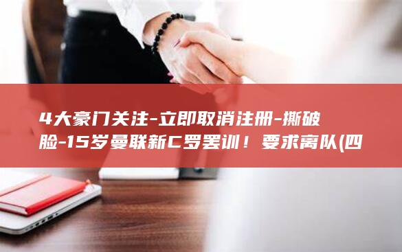 4大豪门关注-立即取消注册-撕破脸-15岁曼联新C罗罢训！要求离队 (四大豪门圈是哪四个)