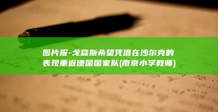 图片报-戈森斯希望凭借在沙尔克的表现重返德国国家队 (南京小学教师)