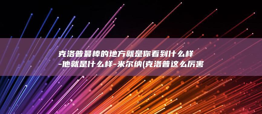 克洛普最棒的地方就是你看到什么样-他就是什么样-米尔纳 (克洛普这么厉害)