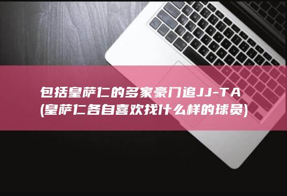 包括皇萨仁的多家豪门追JJ-TA (皇萨仁各自喜欢找什么样的球员)