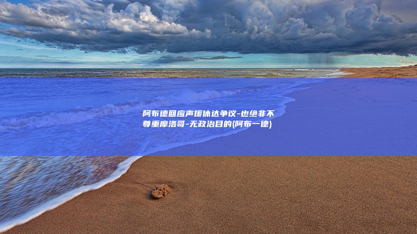 阿布德回应声援休达争议-也绝非不尊重摩洛哥-无政治目的 (阿布一德)