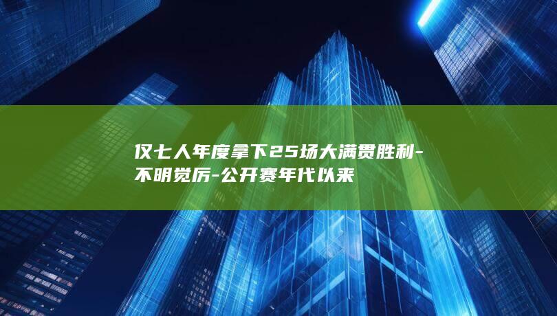 仅七人年度拿下25场大满贯胜利-不明觉厉-公开赛年代以来