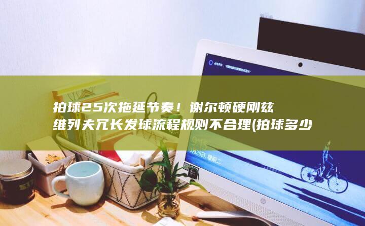 拍球25次拖延节奏谢尔顿硬刚冗长发球流