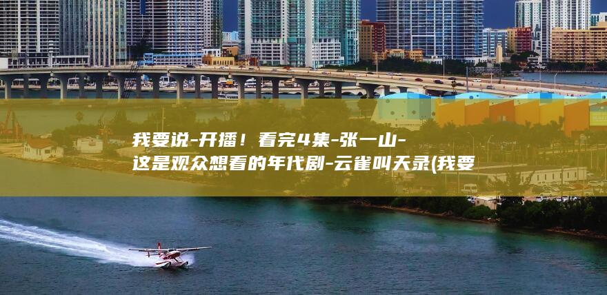 我要说-开播！看完4集-张一山-这是观众想看的年代剧-云雀叫天录 (我要说声谢谢你原唱歌谱图片)