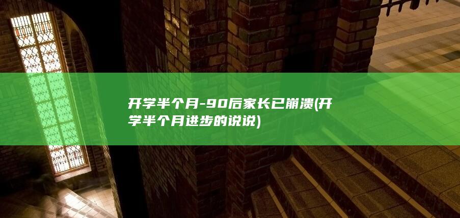 开学半个月-90后家长已崩溃 (开学半个月进步的说说)