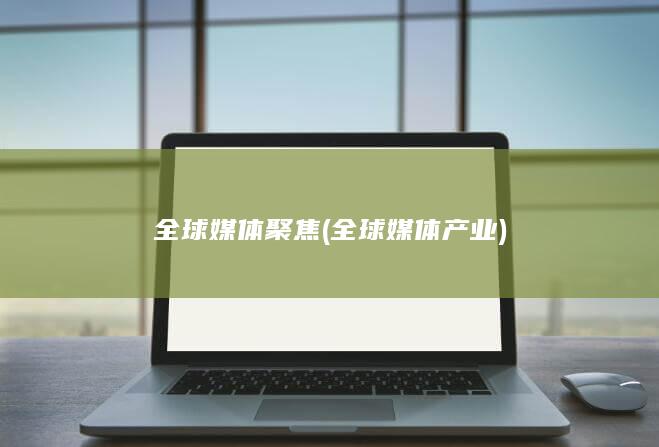 全球媒体聚焦 (全球媒体产业)