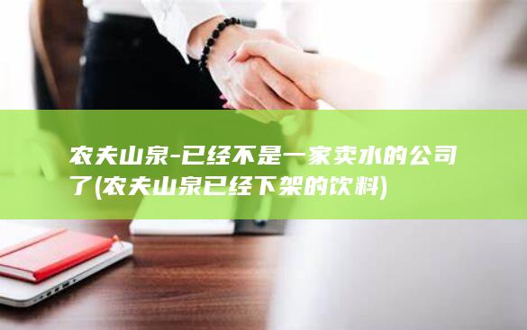 农夫山泉-已经不是一家卖水的公司了 (农夫山泉已经下架的饮料)