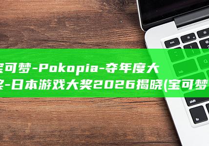 宝可梦-Pokopia-夺年度大奖-日本游戏大奖2026揭晓 (宝可梦pokopia飘飘球玩偶任务)
