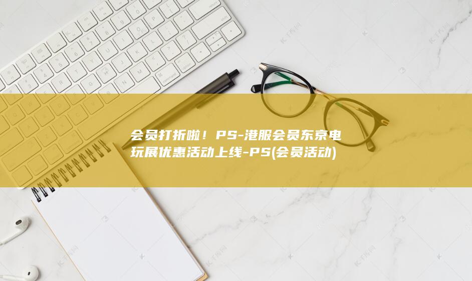 会员打折啦！PS-港服会员东京电玩展优惠活动上线-PS (会员活动)