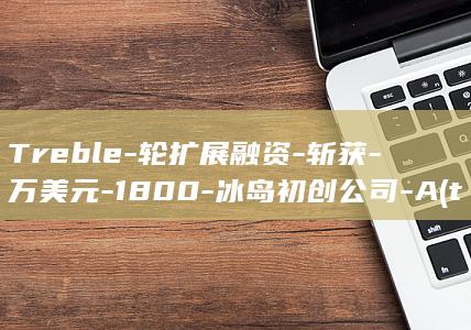 Treble-轮扩展融资-斩获-万美元-1800-冰岛初创公司-A (treble boost)