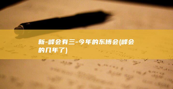 新-峰会有三-今年的东博会 (峰会的几年了)