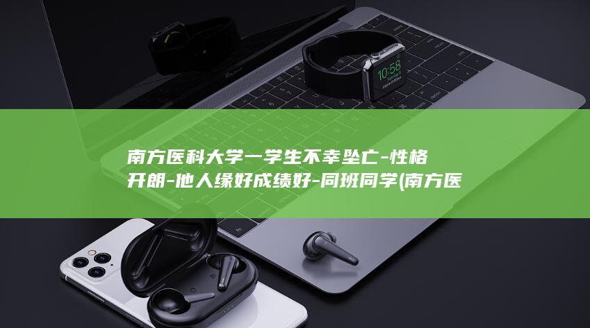 南方医科大学一学生不幸坠亡-性格开朗-他人缘好成绩好-同班同学 (南方医科大学)