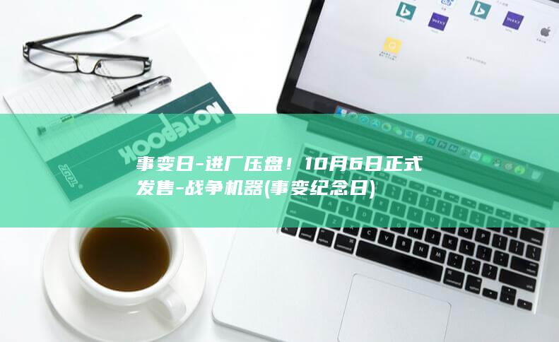 事变日-进厂压盘！10月6日正式发售-战争机器 (事变纪念日)