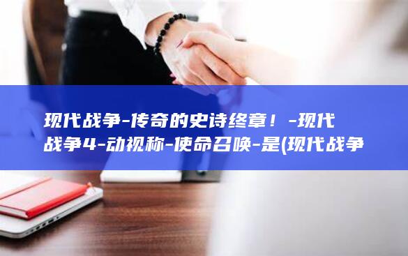 现代战争-传奇的史诗终章！-现代战争4-动视称-使命召唤-是 (现代战争超然混剪)
