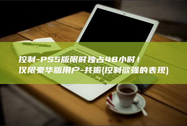 控制-PS5版限时独占48小时！仅限豪华版用户-共振 (控制欲强的表现)