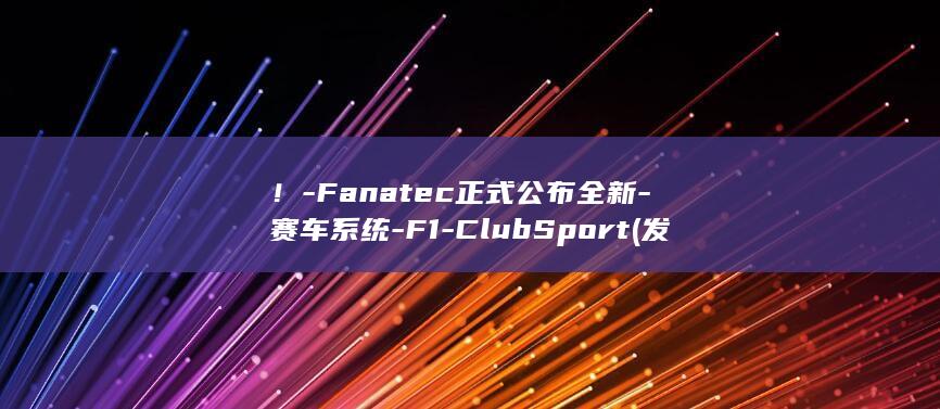 ！-Fanatec正式公布全新-赛车系统-F1-ClubSport (发难)