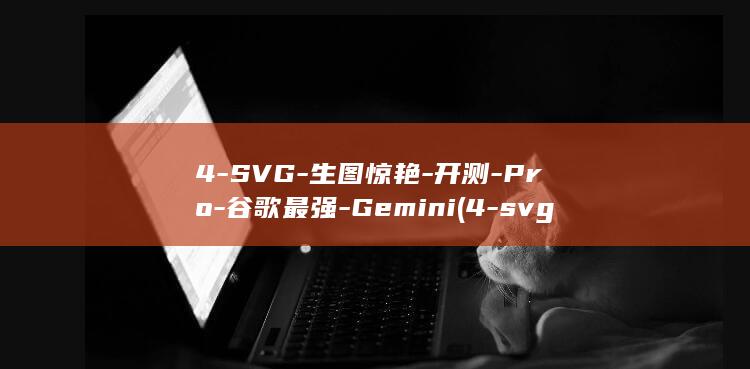 4-SVG-生图惊艳-开测-Pro-谷歌最强-Gemini (4-svg-)