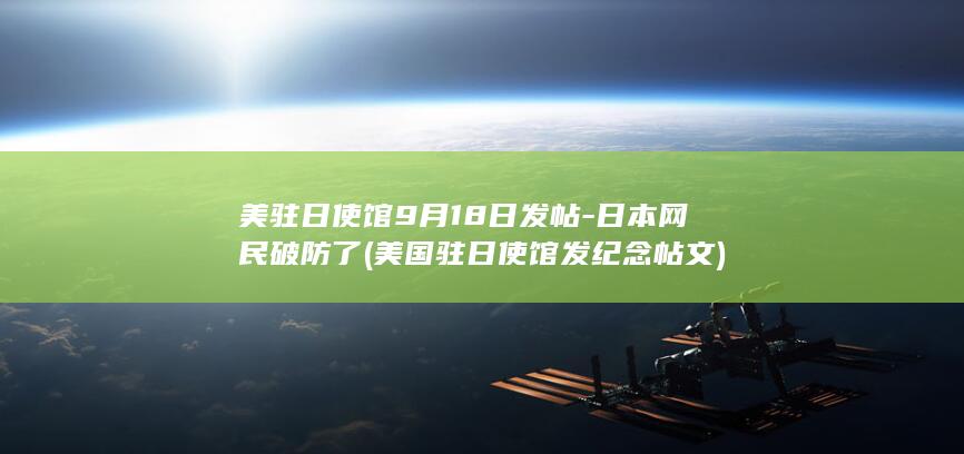 美驻日使馆9月18日发帖-日本网民破防了 (美国驻日使馆发纪念帖文)