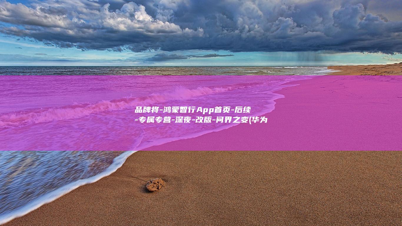 品牌将-鸿蒙智行App首页-后续-专属专营-深夜-改版-问界之变 (华为鸿蒙产品)