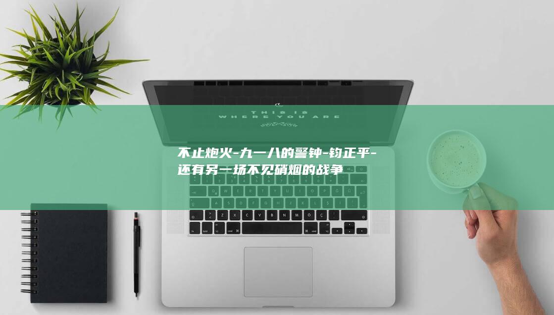 不止炮火-九一八的警钟-钧正平-还有另一场不见硝烟的战争