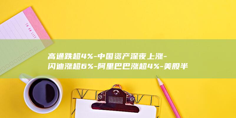 高通跌超4%中国资产深夜上涨闪迪涨超6%