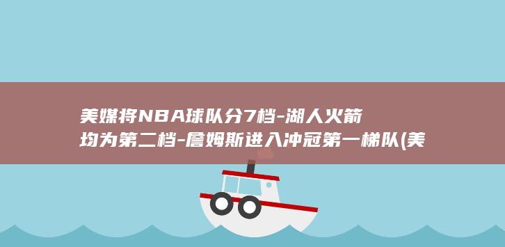 美媒将NBA球队分7档湖人火箭均为档詹姆斯进