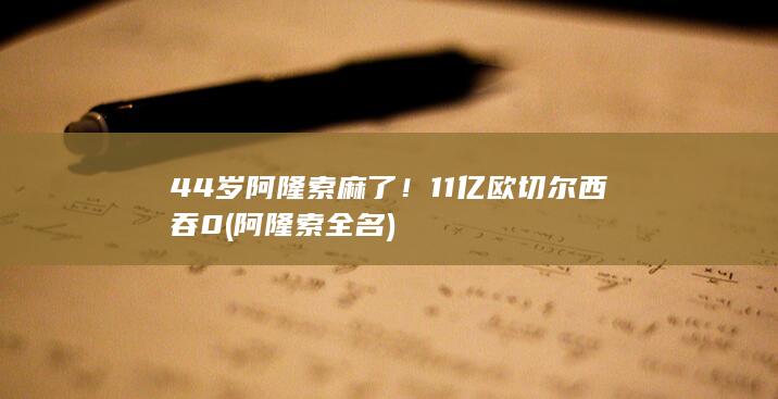 44岁阿隆索麻了！11亿欧切尔西吞0 (阿隆索全名)