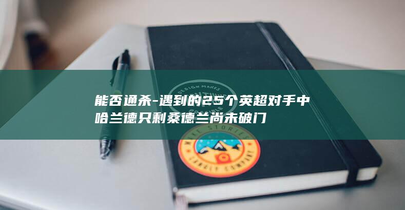 能否通杀-遇到的25个英超对手中哈兰德只剩桑德兰尚未破门
