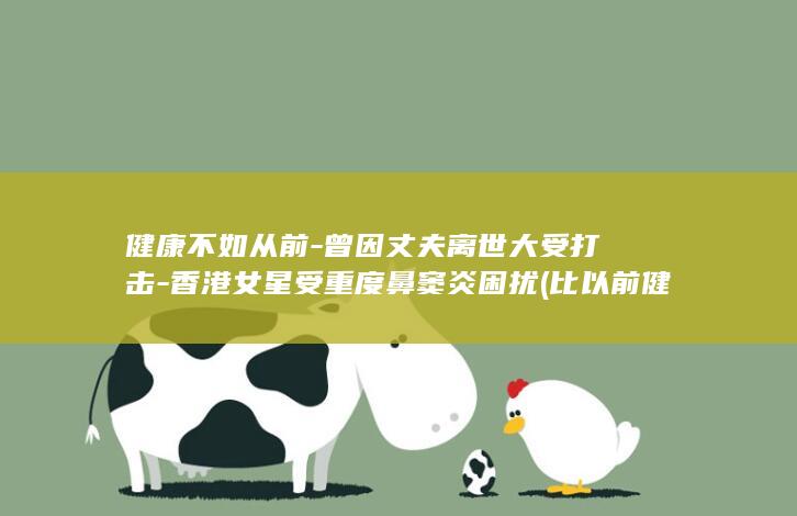 健康不如从前-曾因丈夫离世大受打击-香港女星受重度鼻窦炎困扰 (比以前健康一些了)