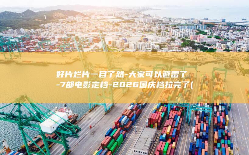 好片烂片一目了然-大家可以避雷了-7部电影定档-2026国庆档拉完了 (如何把烂片解读成好片知乎)