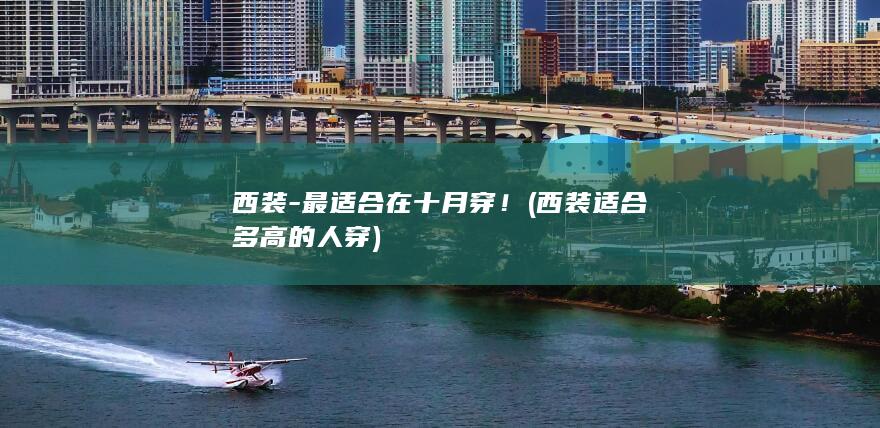 西装-最适合在十月穿！ (西装适合多高的人穿)