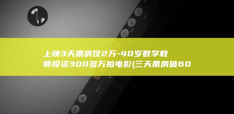 上映3天票房仅2万-40岁数学教师投资300多万拍电影 (三天票房破60亿)