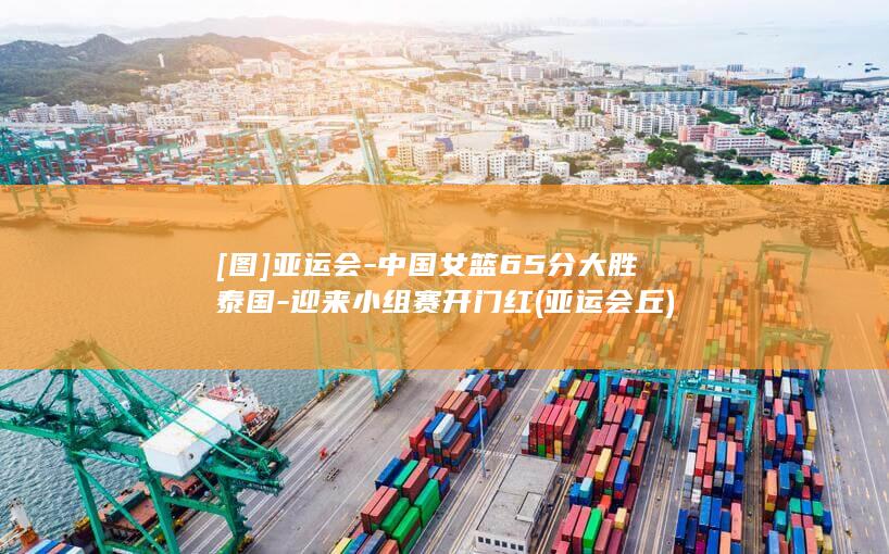 [图]亚运会-中国女篮65分大胜泰国-迎来小组赛开门红 (亚运会丘)