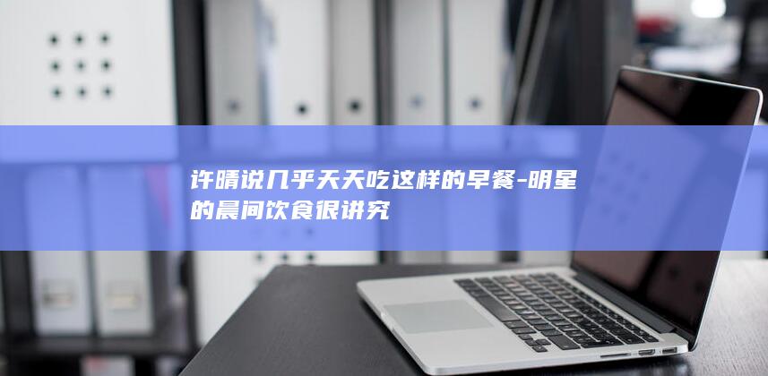 许晴说几乎天天吃这样的早餐
