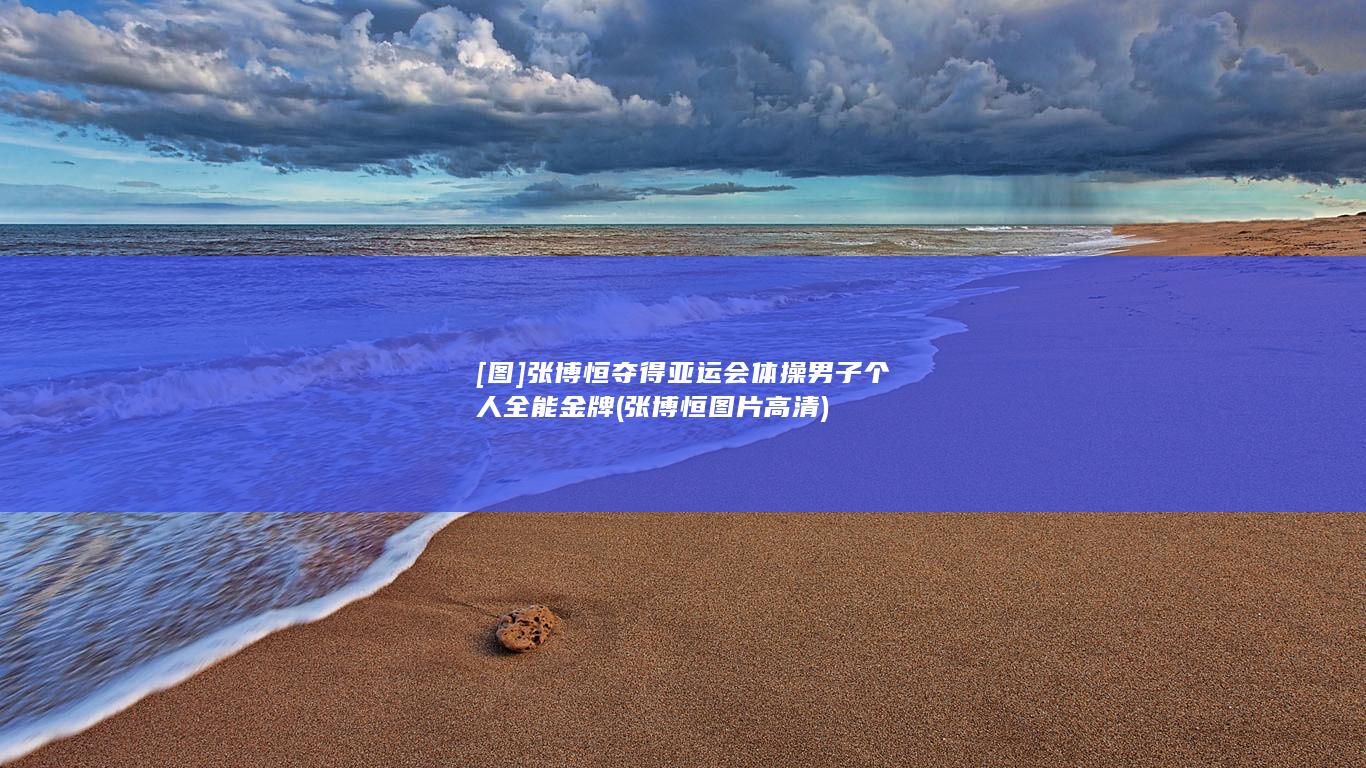 [图]张博恒夺得亚运会体操男子个人全能金牌 (张博恒图片高清)