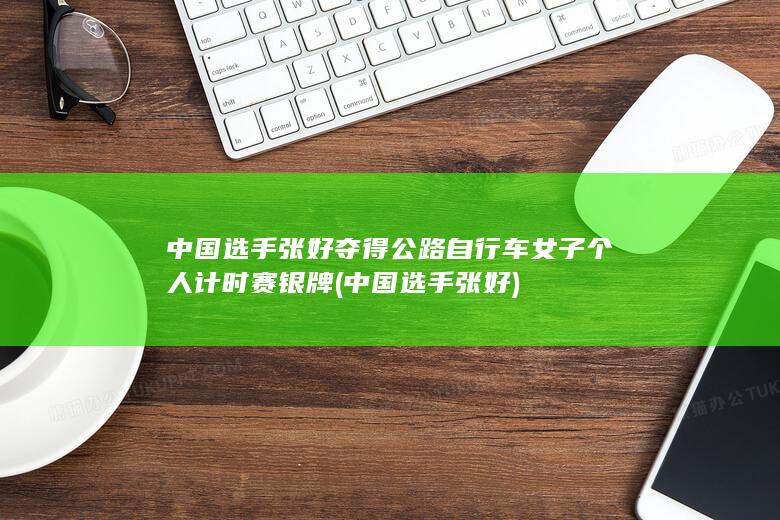 中国选手张好夺得公路自行车女子个人计时赛银牌 (中国选手张好)