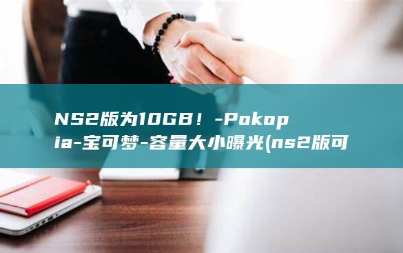 NS2版为10GB！-Pokopia-宝可梦-容量大小曝光 (ns2版可升级)