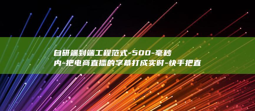 自研端到端工程范式-500-毫秒内-把电商直播的字幕打成实时-快手把直播字幕延迟砍到 (自研背板 FPGA集群架构的例子)