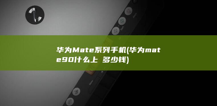 华为Mate系列手机 (华为mate90什么上巿多少钱)