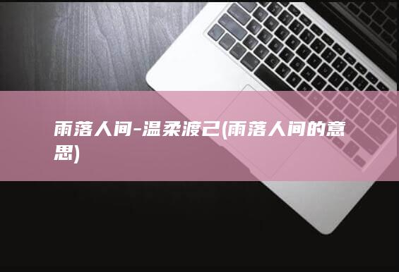 雨落人间-温柔渡己 (雨落人间的意思)