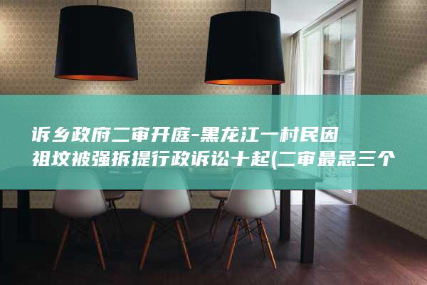 诉乡政府二审开庭-黑龙江一村民因祖坟被强拆提行政诉讼十起 (二审最忌三个证据)