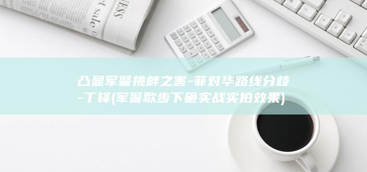 凸显军警挑衅之害菲对华路线分歧丁铎军警歇步下
