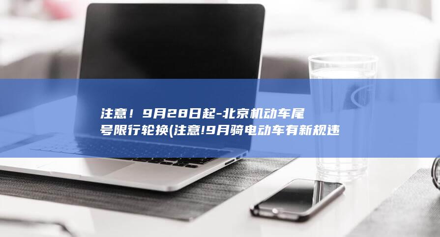 注意！9月28日起-北京机动车尾号限行轮换 (注意!9月骑电动车有新规违反可能罚款)