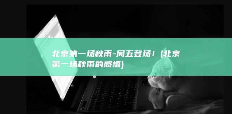 北京第一场秋雨-周五登场！ (北京第一场秋雨的感悟)