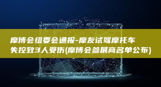 摩博会组委会通报-摩友试驾摩托车失控致3人受伤 (摩博会参展商名单公布)