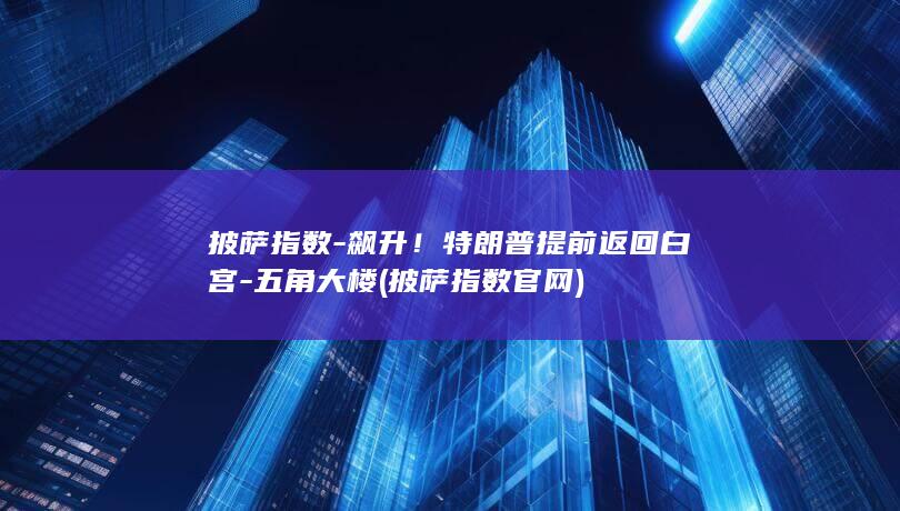 披萨指数飙升特朗普提前返回五角大楼披萨指