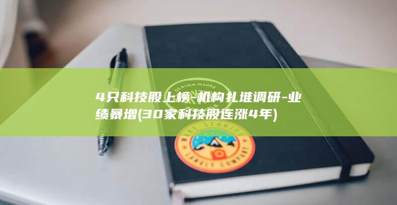 4只科技股上榜-机构扎堆调研-业绩暴增 (30家科技股连涨4年)