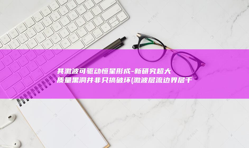 其激波可驱动恒星形成新研究超大质量黑洞并非只