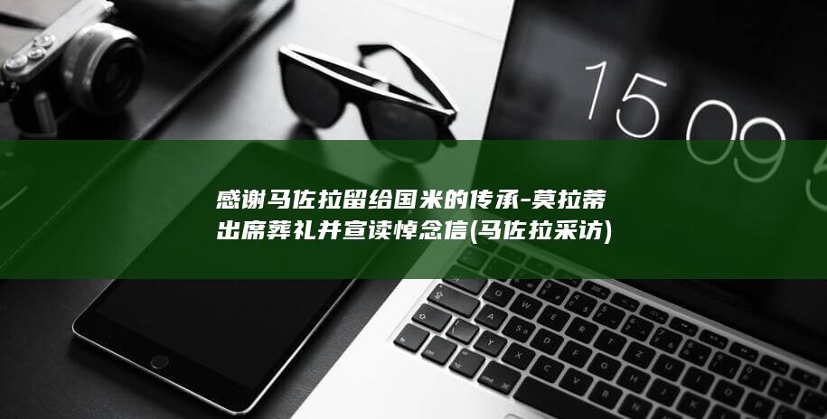 感谢马佐拉留给国米的传承-莫拉蒂出席葬礼并宣读悼念信 (马佐拉采访)
